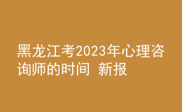 黑龍江考2023年心理咨詢師的時間 新報考條件解答 考生報名入口