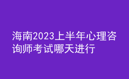 海南2023上半年心理咨詢師考試哪天進行 考生怎么報名