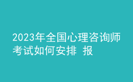 2023年全國心理咨詢師考試如何安排 報名開始時間