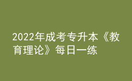 2022年成考專升本《教育理論》每日一練試題12月06日