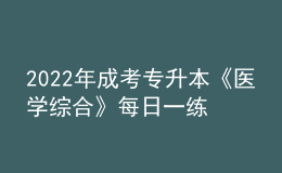 2022年成考專(zhuān)升本《醫(yī)學(xué)綜合》每日一練試題12月06日