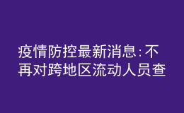 疫情防控最新消息:不再對跨地區(qū)流動(dòng)人員查驗(yàn)健康碼