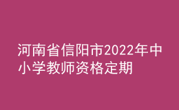 河南省信陽(yáng)市2022年中小學(xué)教師資格定期注冊(cè)工作通知