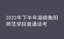2022年下半年湖南衡陽師范學(xué)院普通話考試時(shí)間【11月26日-27日】