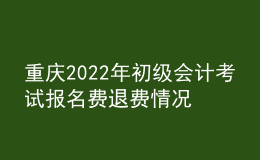重慶2022年初級會計考試報名費(fèi)退費(fèi)情況公告