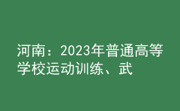 河南：2023年普通高等學(xué)校運動訓(xùn)練、武術(shù)與民族傳統(tǒng)體育專業(yè)報考相關(guān)事宜提醒