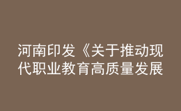 河南印發(fā)《關(guān)于推動(dòng)現(xiàn)代職業(yè)教育高質(zhì)量發(fā)展的實(shí)施意見》