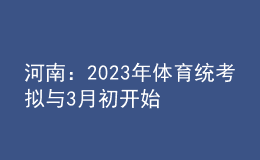 河南：2023年體育統(tǒng)考擬與3月初開始