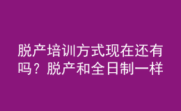 脫產(chǎn)培訓(xùn)方式現(xiàn)在還有嗎？脫產(chǎn)和全日制一樣嗎？ 