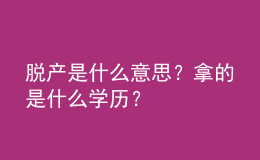 脫產(chǎn)是什么意思？拿的是什么學(xué)歷？ 
