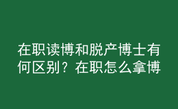 在職讀博和脫產(chǎn)博士有何區(qū)別？在職怎么拿博士學位？ 