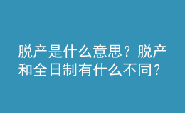 脫產(chǎn)是什么意思？脫產(chǎn)和全日制有什么不同？ 