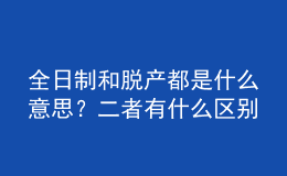 全日制和脫產(chǎn)都是什么意思？二者有什么區(qū)別 
