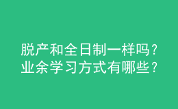 脫產(chǎn)和全日制一樣嗎？業(yè)余學(xué)習(xí)方式有哪些？ 