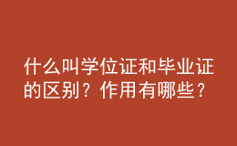什么叫學(xué)位證和畢業(yè)證的區(qū)別？作用有哪些？ 