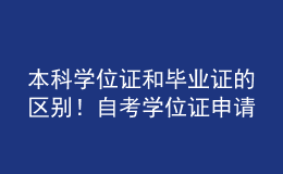 本科學(xué)位證和畢業(yè)證的區(qū)別！自考學(xué)位證申請(qǐng)條件！ 