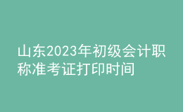 山東2023年初級會計職稱準(zhǔn)考證打印時間及入口（2023年4月12日前）