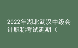 2022年湖北武漢中級(jí)會(huì)計(jì)職稱考試延期（考點(diǎn)地址、公交車、地鐵到站）