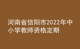 河南省信陽(yáng)市2022年中小學(xué)教師資格定期注冊(cè)工作通知