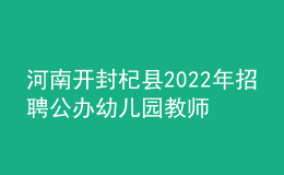 河南開(kāi)封杞縣2022年招聘公辦幼兒園教師40名公告