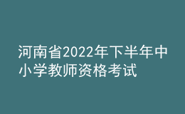 河南省2022年下半年中小學教師資格考試（筆試）延期舉行公告