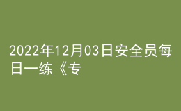 2022年12月03日安全員每日一練《專業(yè)基礎知識》