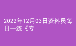 2022年12月03日資料員每日一練《專業(yè)管理實(shí)務(wù)》