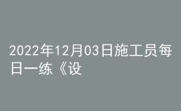 2022年12月03日施工員每日一練《設備安裝》