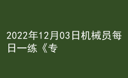 2022年12月03日機(jī)械員每日一練《專業(yè)管理實(shí)務(wù)》
