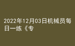 2022年12月03日機械員每日一練《專業(yè)基礎(chǔ)知識》