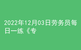 2022年12月03日勞務(wù)員每日一練《專業(yè)管理實(shí)務(wù)》