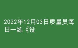 2022年12月03日質(zhì)量員每日一練《設(shè)備安裝》