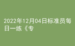 2022年12月04日標準員每日一練《專業(yè)管理實務(wù)》