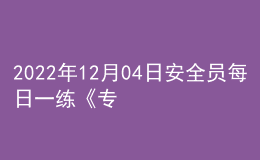 2022年12月04日安全員每日一練《專業(yè)管理實(shí)務(wù)》