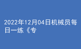 2022年12月04日機(jī)械員每日一練《專(zhuān)業(yè)基礎(chǔ)知識(shí)》