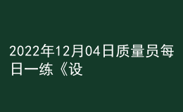 2022年12月04日質(zhì)量員每日一練《設(shè)備安裝》