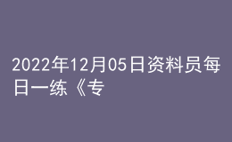 2022年12月05日資料員每日一練《專業(yè)基礎(chǔ)知識(shí)》