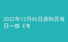 2022年12月05日資料員每日一練《專業(yè)管理實務》