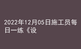 2022年12月05日施工員每日一練《設(shè)備安裝》