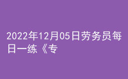 2022年12月05日勞務(wù)員每日一練《專業(yè)基礎(chǔ)知識》