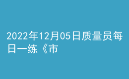 2022年12月05日質(zhì)量員每日一練《市政》