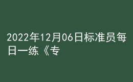 2022年12月06日標準員每日一練《專業(yè)管理實務(wù)》