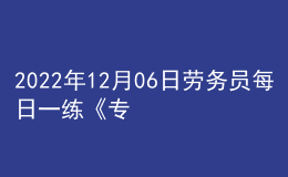 2022年12月06日勞務員每日一練《專業(yè)管理實務》