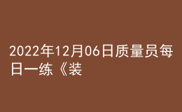 2022年12月06日質(zhì)量員每日一練《裝飾》
