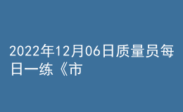 2022年12月06日質(zhì)量員每日一練《市政》