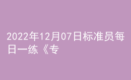 2022年12月07日標(biāo)準(zhǔn)員每日一練《專業(yè)管理實務(wù)》