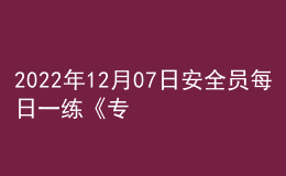 2022年12月07日安全員每日一練《專業(yè)基礎知識》