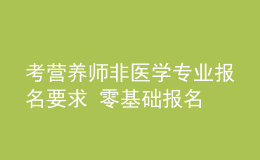 考營(yíng)養(yǎng)師非醫(yī)學(xué)專業(yè)報(bào)名要求 零基礎(chǔ)報(bào)名 報(bào)名條件
