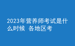 2023年營養(yǎng)師考試是什么時候 各地區(qū)考試安排