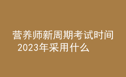 營(yíng)養(yǎng)師新周期考試時(shí)間 2023年采用什么方式考試